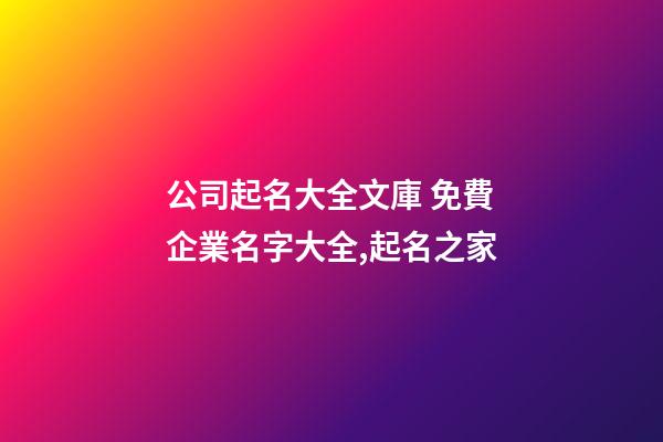 公司起名大全文庫 免費企業名字大全,起名之家